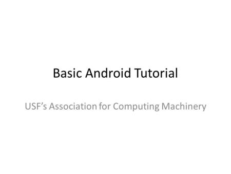 Basic Android Tutorial USF’s Association for Computing Machinery.