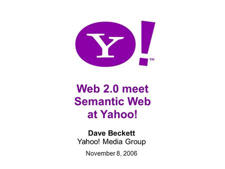 Web 2.0 meet Semantic Web at Yahoo! Dave Beckett Yahoo! Media Group November 8, 2006.