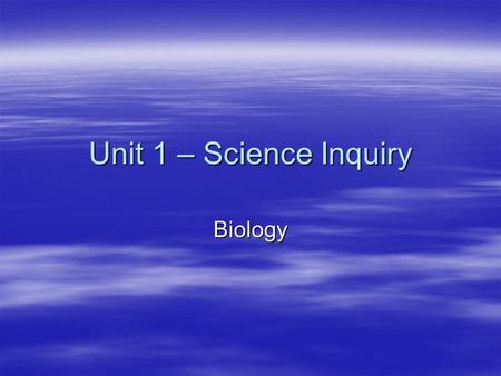 Unit 1 – Science Inquiry Biology BIOLOGY – what is it?  Biology is the study of anything that was living or once was living.