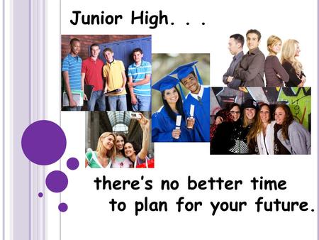 There’s no better time to plan for your future. Junior High...