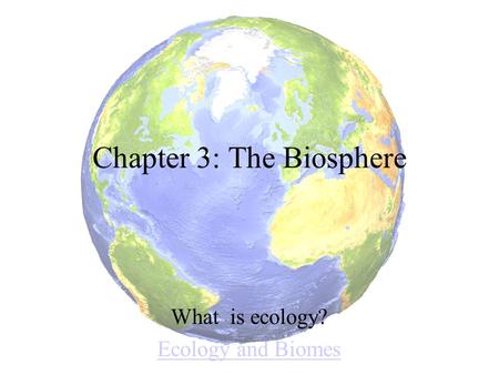 Chapter 3: The Biosphere What is ecology? Ecology and Biomes.