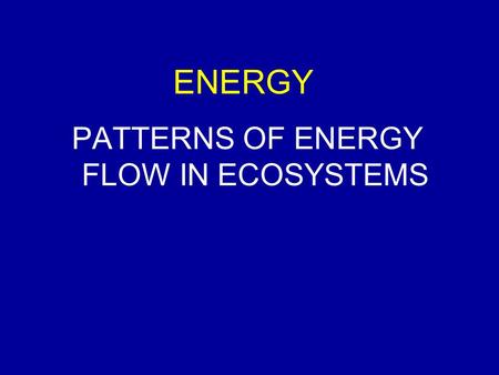 ENERGY PATTERNS OF ENERGY FLOW IN ECOSYSTEMS. WHAT DO WE KNOW SO FAR? Ecosystems Biotic and abiotic components Energy and nutrients Energy transformed.