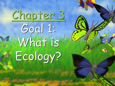 1 Chapter 3 Goal 1: What is Ecology? 2 Organisms and Their Environment.