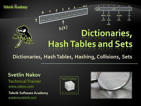 Dictionaries, Hash Tables, Hashing, Collisions, Sets Svetlin Nakov Telerik Software Academy academy.telerik.com Technical Trainer www.nakov.com.