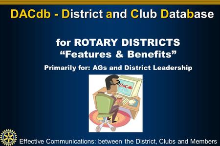 DACdb - District and Club Database Effective Communications: between the District, Clubs and Members for ROTARY DISTRICTS “Features & Benefits” Primarily.
