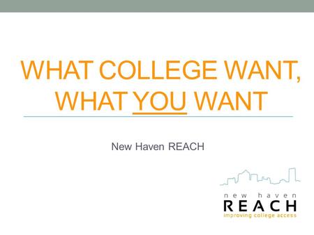 WHAT COLLEGE WANT, WHAT YOU WANT New Haven REACH.