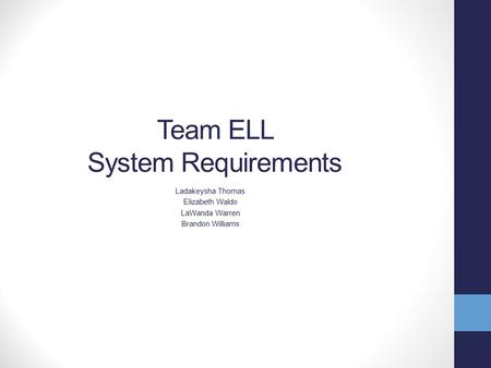 Team ELL System Requirements Ladakeysha Thomas Elizabeth Waldo LaWanda Warren Brandon Williams.