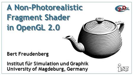 A Non-Photorealistic Fragment Shader in OpenGL 2.0 Bert Freudenberg Institut für Simulation und Graphik University of Magdeburg, Germany.