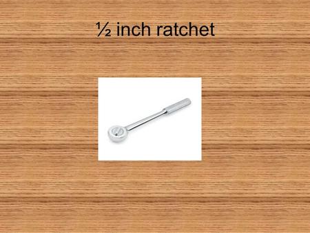 ½ inch ratchet. Adjustable wrench/Crescent wrench.