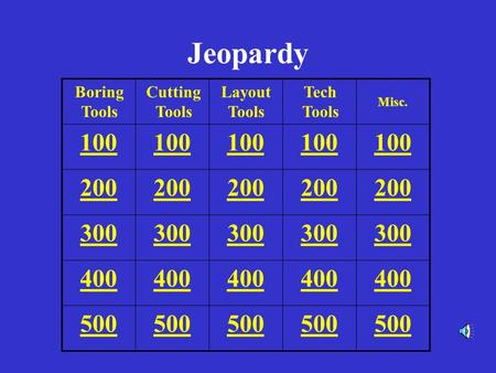 Jeopardy 100 200 300 400 500 Boring Tools Cutting Tools Layout Tools Tech Tools Misc.