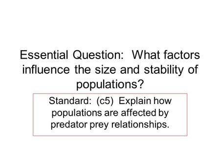 Essential Question: What factors influence the size and stability of populations? Standard: (c5) Explain how populations are affected by predator prey.