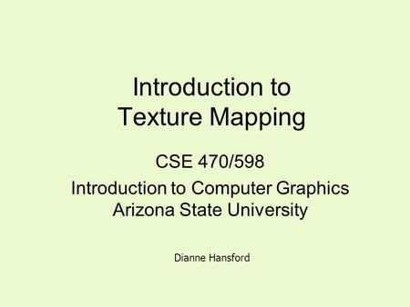 Introduction to Texture Mapping CSE 470/598 Introduction to Computer Graphics Arizona State University Dianne Hansford.