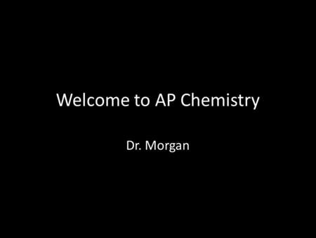 Welcome to AP Chemistry Dr. Morgan. About you… Please fill in self intro sheet.