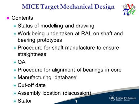MICE Target Mechanical Design l Contents »Status of modelling and drawing »Work being undertaken at RAL on shaft and bearing prototypes »Procedure for.