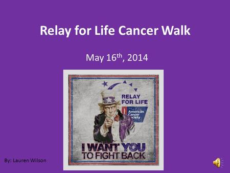 Relay for Life Cancer Walk May 16 th, 2014 By: Lauren Wilson.