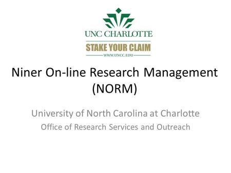 Niner On-line Research Management (NORM) University of North Carolina at Charlotte Office of Research Services and Outreach.