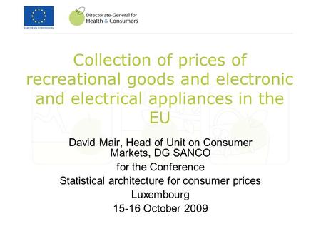 Collection of prices of recreational goods and electronic and electrical appliances in the EU David Mair, Head of Unit on Consumer Markets, DG SANCO for.