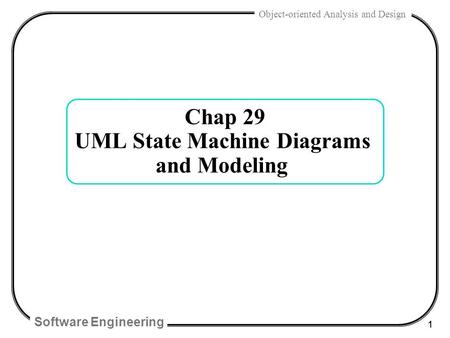 Software Engineering 1 Object-oriented Analysis and Design Chap 29 UML State Machine Diagrams and Modeling.