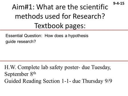9-4-15 Aim#1: What are the scientific methods used for Research? Textbook pages: Essential Question: How does a hypothesis guide research? H.W. Complete.