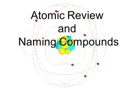 Atomic Review and Naming Compounds. Electron (e - ) orbit/energylevel Proton (p + ) Neutron (n 0 ) nucleus.