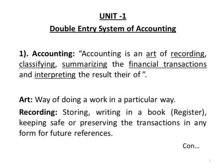 UNIT -1 Double Entry System of Accounting 1). Accounting: “Accounting is an art of recording, classifying, summarizing the financial transactions and interpreting.