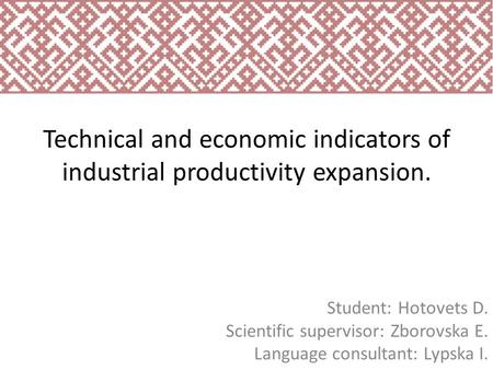 Technical and economic indicators of industrial productivity expansion. Student: Hotovets D. Scientific supervisor: Zborovska E. Language consultant: Lypska.