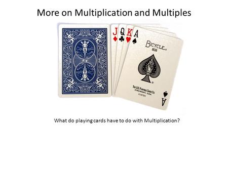 More on Multiplication and Multiples What do playing cards have to do with Multiplication?