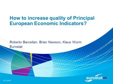 8-11-Jul-07 How to increase quality of Principal European Economic Indicators? Roberto Barcellan, Brian Newson, Klaus Wurm Eurostat.