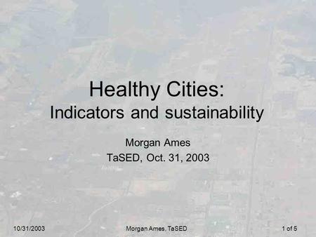 10/31/2003Morgan Ames, TaSED1 of 5 Healthy Cities: Indicators and sustainability Morgan Ames TaSED, Oct. 31, 2003.