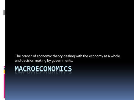 The branch of economic theory dealing with the economy as a whole and decision making by governments.
