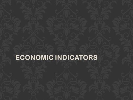 ECONOMIC INDICATORS. ECONOMIC INDICATORS SHOW THE HEALTH AND DEVELOPMENT OF A COUNTRY’S ECONOMY.