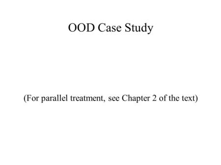 OOD Case Study (For parallel treatment, see Chapter 2 of the text)