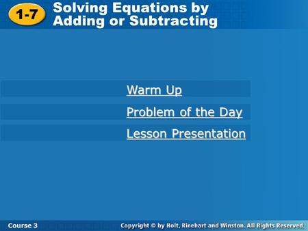 1-7 Solving Equations by Adding or Subtracting Course 3 Warm Up Warm Up Problem of the Day Problem of the Day Lesson Presentation Lesson Presentation.