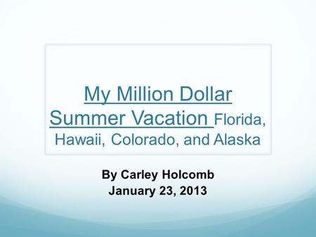 My Million Dollar Summer Vacation Florida, Hawaii, Colorado, and Alaska By Carley Holcomb January 23, 2013.
