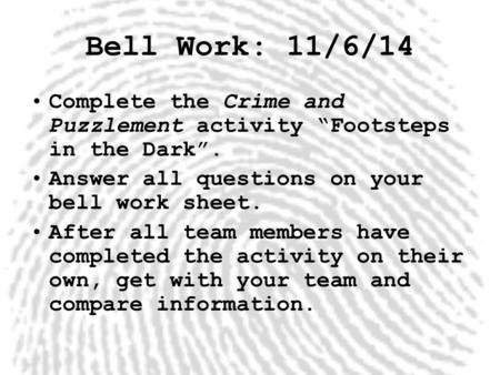 Bell Work: 11/6/14 Complete the Crime and Puzzlement activity “Footsteps in the Dark”. Answer all questions on your bell work sheet. After all team members.