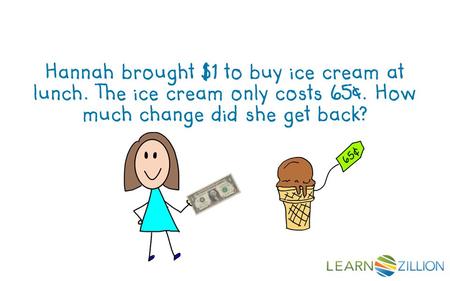 Hannah brought $1 to buy ice cream at lunch. The ice cream only costs 65¢. How much change did she get back?