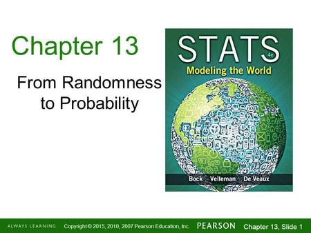 1-1 Copyright © 2015, 2010, 2007 Pearson Education, Inc. Chapter 13, Slide 1 Chapter 13 From Randomness to Probability.