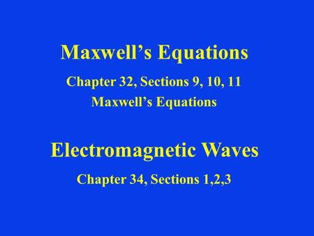 Maxwell’s Equations Chapter 32, Sections 9, 10, 11 Maxwell’s Equations Electromagnetic Waves Chapter 34, Sections 1,2,3.