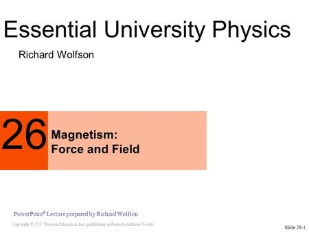 Copyright © 2007 Pearson Education, Inc., publishing as Pearson Addison-Wesley PowerPoint ® Lecture prepared by Richard Wolfson Slide 26-1 26 Magnetism: