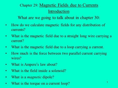 1 Chapter 29: Magnetic Fields due to Currents Introduction What are we going to talk about in chapter 30: How do we calculate magnetic fields for any distribution.
