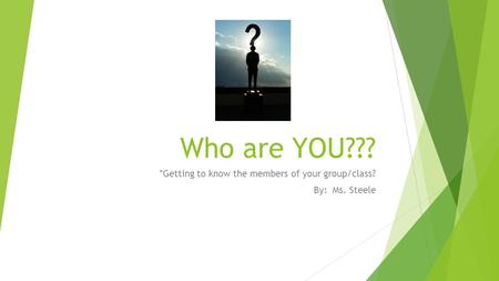 Who are YOU??? *Getting to know the members of your group/class? By: Ms. Steele.