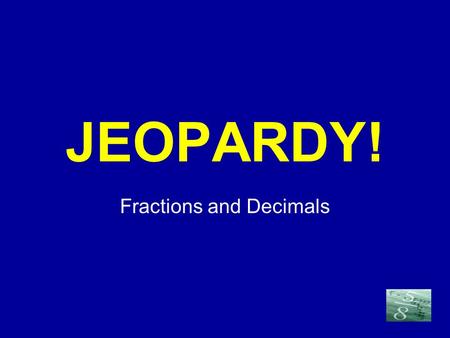 Click Once to Begin JEOPARDY! Fractions and Decimals.