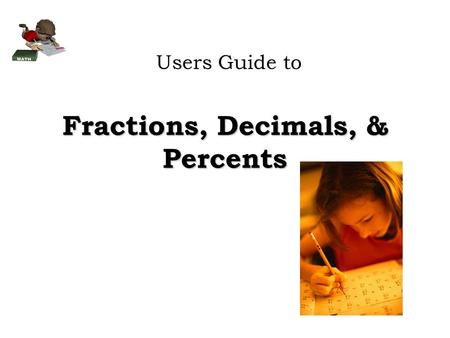 Fractions, Decimals, & Percents Users Guide to. Fractions Denominator - the number on the bottom of a fraction *Represents how many equal pieces something.