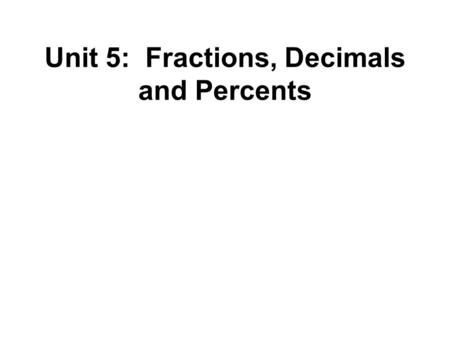 Unit 5: Fractions, Decimals and Percents. Numerator Denominator The number of parts you are using The number of equal parts into which the whole is divided.