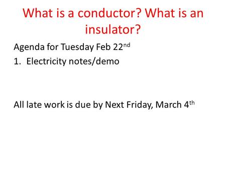 What is a conductor? What is an insulator? Agenda for Tuesday Feb 22 nd 1.Electricity notes/demo All late work is due by Next Friday, March 4 th.