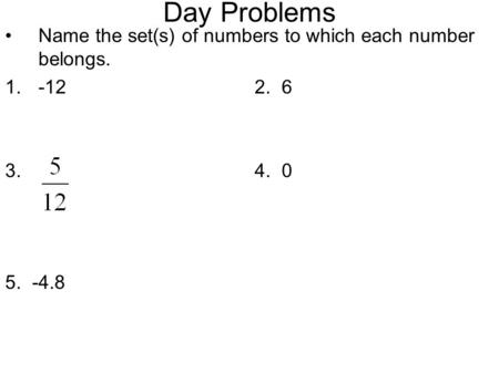 Day Problems Name the set(s) of numbers to which each number belongs. 1.-122. 6 3. 4. 0 5. -4.8.