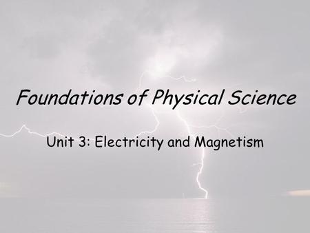 Foundations of Physical Science Unit 3: Electricity and Magnetism.