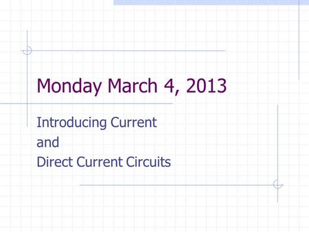 Monday March 4, 2013 Introducing Current and Direct Current Circuits.