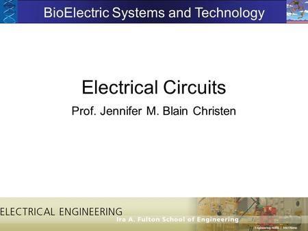 Electrical Circuits Prof. Jennifer M. Blain Christen BioElectric Systems and Technology.