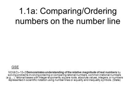 1.1a: Comparing/Ordering numbers on the number line M(N&O)–10–2 Demonstrates understanding of the relative magnitude of real numbers by solving problems.